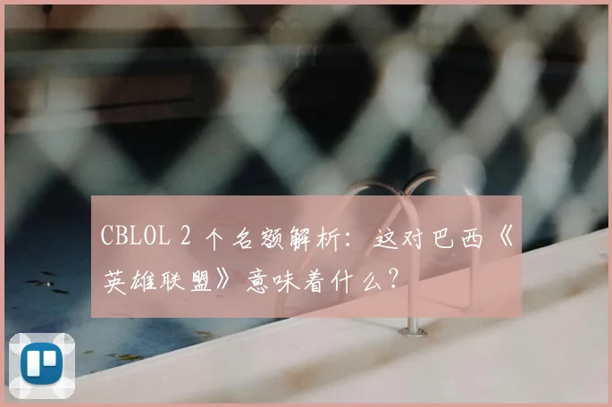 CBLOL 2 个名额解析：这对巴西《英雄联盟》意味着什么？