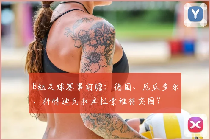 E组足球赛事前瞻：德国、厄瓜多尔、科特迪瓦和库拉索谁将突围？