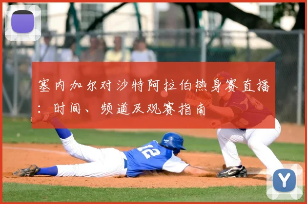 塞内加尔对沙特阿拉伯热身赛直播：时间、频道及观赛指南