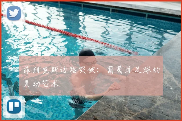 菲利克斯边路突破：葡萄牙足球的灵动艺术