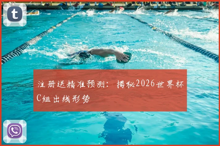 注册送精准预测：揭秘2026世界杯C组出线形势