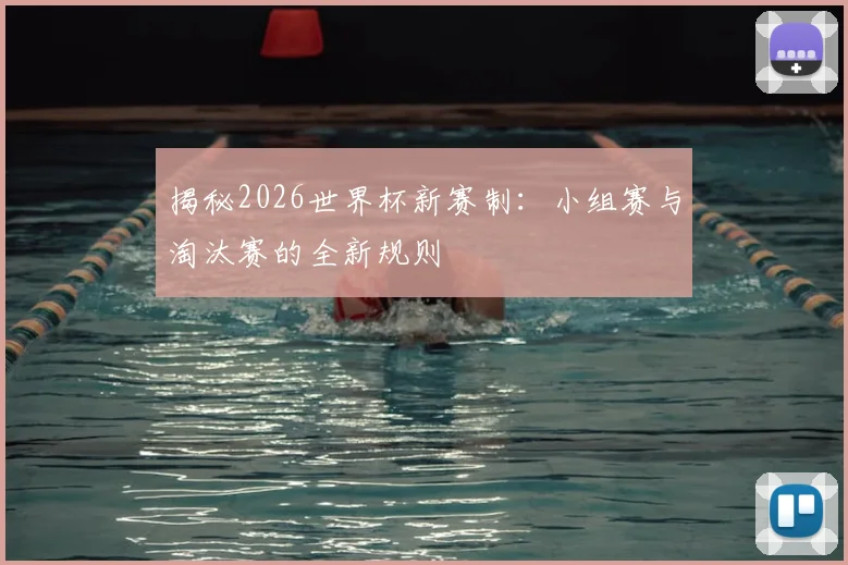 揭秘2026世界杯新赛制：小组赛与淘汰赛的全新规则