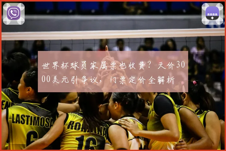 世界杯球员家属票也收费？天价3000美元引争议，门票定价全解析