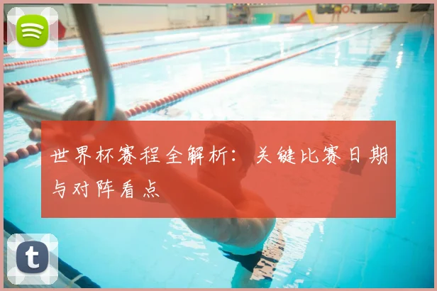 世界杯赛程全解析：关键比赛日期与对阵看点