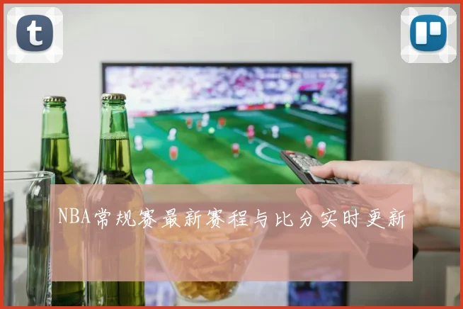 NBA常规赛最新赛程与比分实时更新