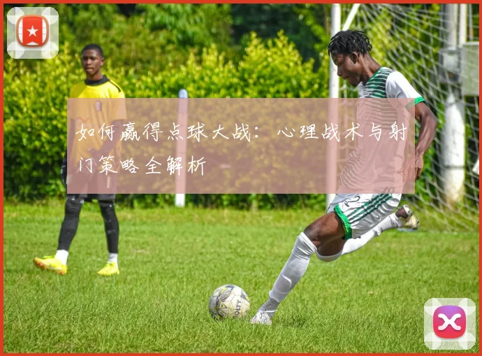 如何赢得点球大战：心理战术与射门策略全解析