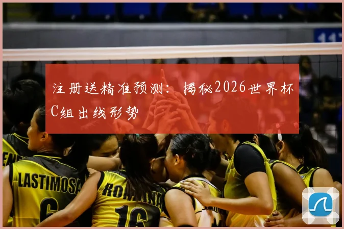 注册送精准预测：揭秘2026世界杯C组出线形势