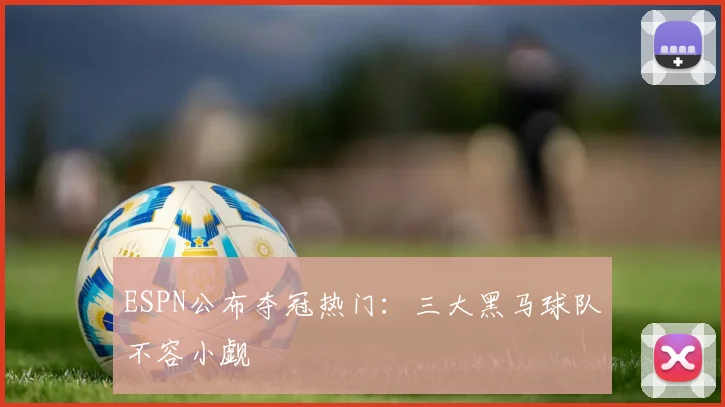 ESPN公布夺冠热门：三大黑马球队不容小觑