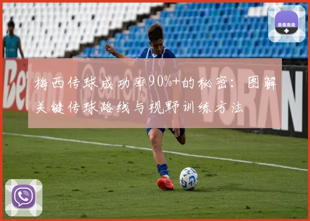 梅西传球成功率90%+的秘密：图解关键传球路线与视野训练方法