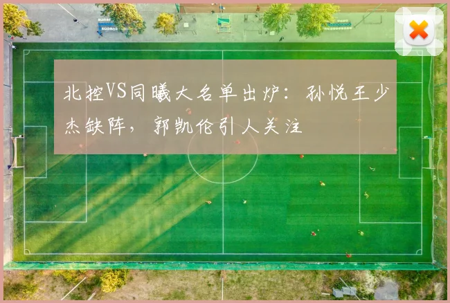 北控VS同曦大名单出炉：孙悦王少杰缺阵，郭凯伦引人关注