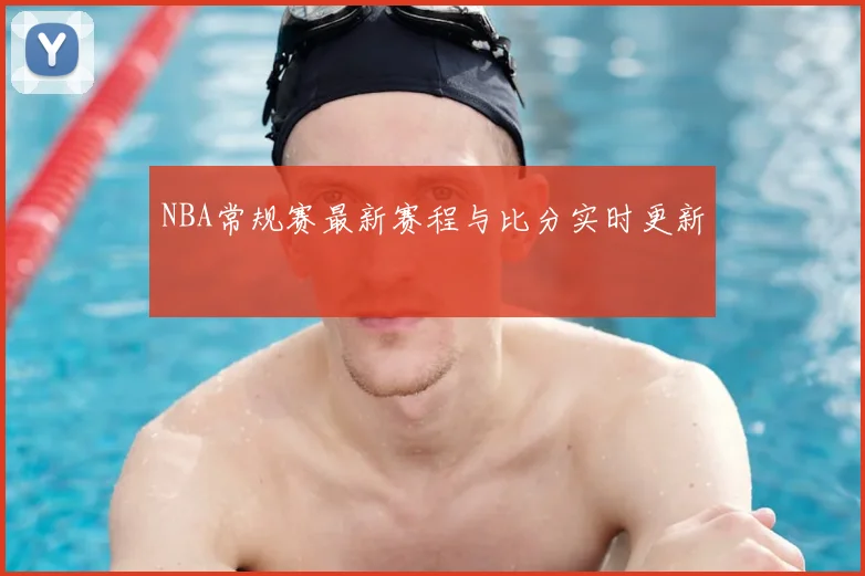 NBA常规赛最新赛程与比分实时更新