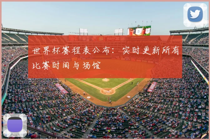 世界杯赛程表公布：实时更新所有比赛时间与场馆