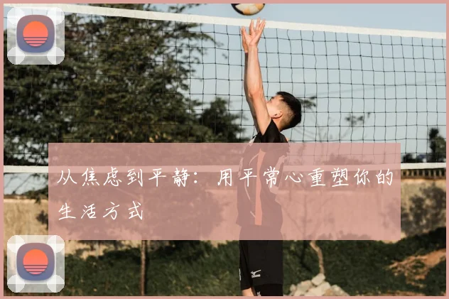 从焦虑到平静：用平常心重塑你的生活方式