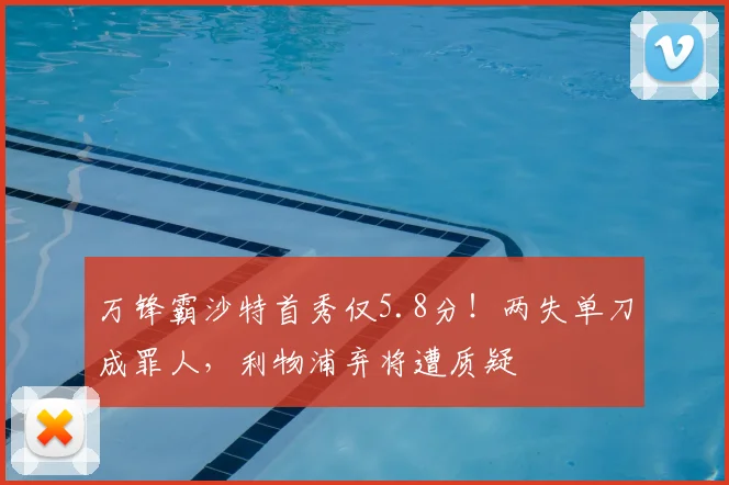 万锋霸沙特首秀仅5.8分！两失单刀成罪人，利物浦弃将遭质疑