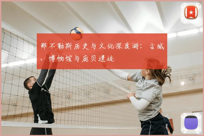 那不勒斯历史与文化深度游：古城、博物馆与庞贝遗迹