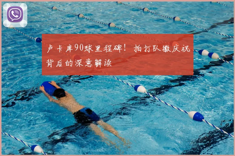 卢卡库90球里程碑！拍打队徽庆祝背后的深意解读